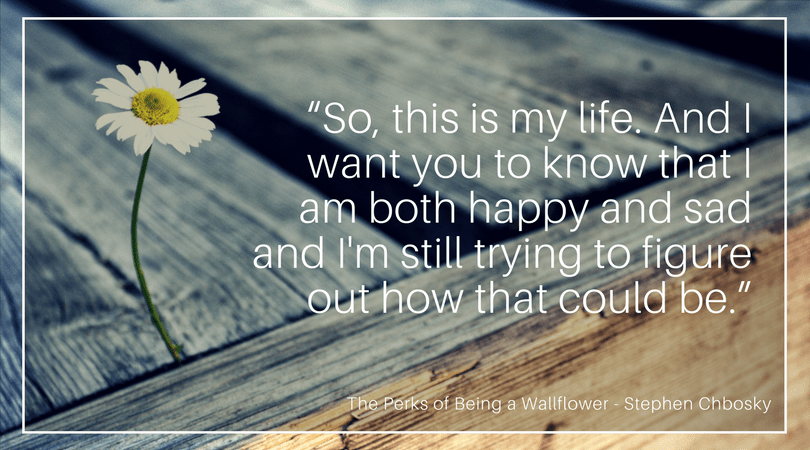“So, this is my life. And I want you to know that I am both happy and sad and I'm still trying to figure out how that could be.” (1)